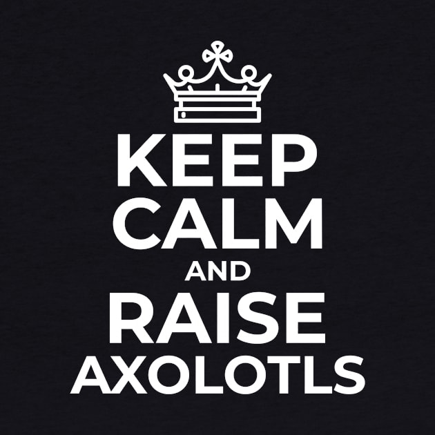 Keep Calm and Raise Axolotls by ChapDemo